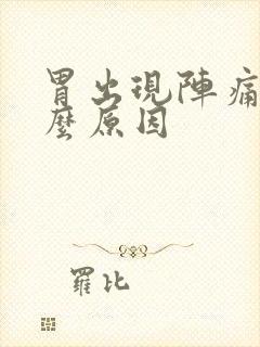 胃出现阵痛是什么原因