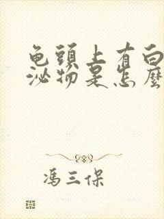 龟头上有白色分泌物是怎么回事