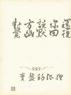 对方说你还不睡觉幽默回复