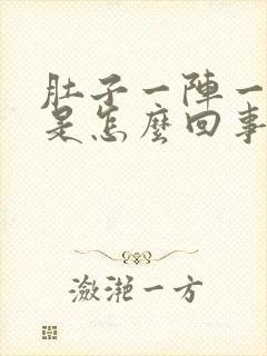 肚子一阵一阵疼是怎么回事