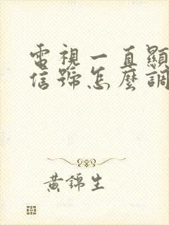 电视一直显示无信号怎么调