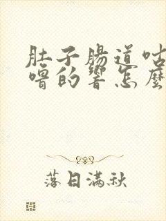 肚子肠道咕噜咕噜的响怎么回事