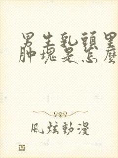 男生乳头里面有肿块是怎么回事