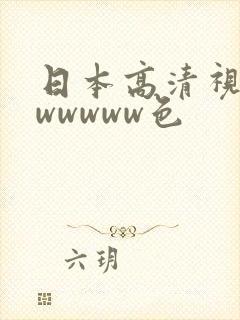 日本高清视频wwwwww色