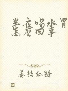 半夜喝水胃难受怎么回事