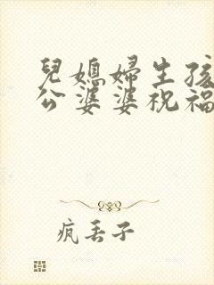 儿媳妇生孩子公公婆婆祝福语