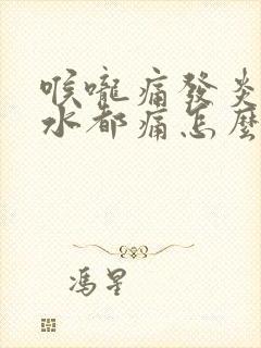 喉咙痛发炎咽口水都痛怎么办