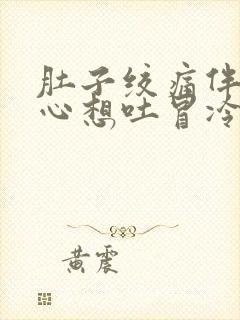 肚子绞痛伴有恶心想吐冒冷汗