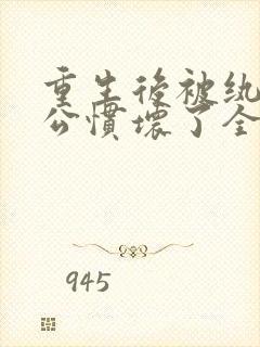 重生后被纨绔老公惯坏了全文免费