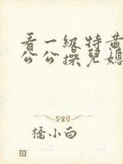 看一级特黄色片公公操儿媳妇