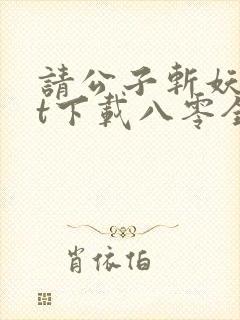 请公子斩妖txt下载八零全文