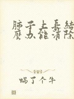 肺子上长结节怎么办能消除吗