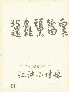 35岁头发白了还能黑回来吗