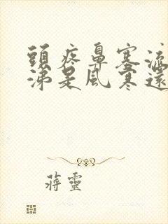 头疼鼻塞流清鼻涕是风寒还是风热封面