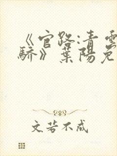 《官路:青云天骄》叶阳免费阅读