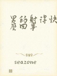 男的射得快是怎么回事