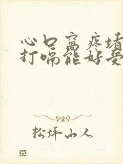 心口窝疼堵的慌打嗝能好受点