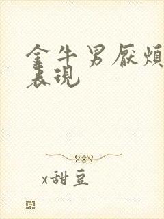 金牛男厌烦你的表现