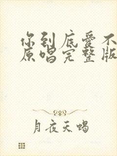 你到底爱不爱我原唱完整版