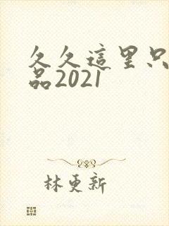 久久这里只有精品2021