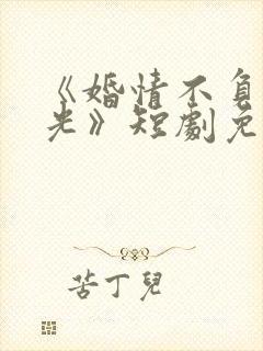 《婚情不负好春光》短剧免费观看封面