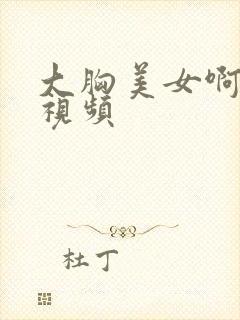 大胸美女啊啊啊视频