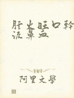 肝火旺口干口苦流鼻血