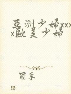 亚洲少妇xxxx欧美少妇