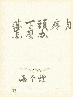 落下头疼月子病怎么办