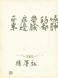 牙疼带的嗓子疼半边脸都肿胀