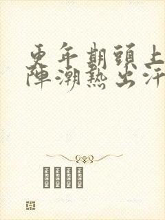 更年期头上一阵阵潮热出汗怎么办