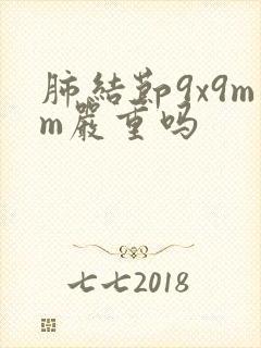 肺结节9x9mm严重吗