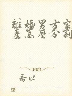 离婚男方家暴财产怎么分割