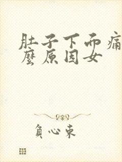 肚子下面痛是什么原因女