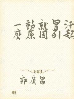 一动就冒汗是什么原因引起的