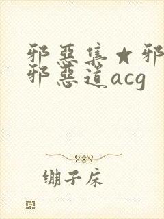 邪恶集☆邪恶帝邪恶道acg