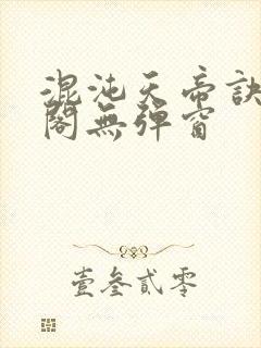 混沌天帝诀笔趣阁无弹窗