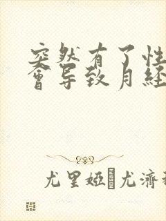 突然有了性生活会导致月经推迟吗