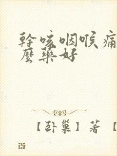 干咳咽喉痛吃什么药好