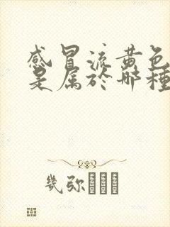 感冒流黄色鼻涕是属于哪种感冒吃什么药