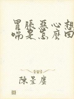 胃胀恶心想吐打嗝是怎么回事