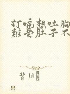 打嗝想吐胸闷胃难受肚子不舒服是什么原因封面