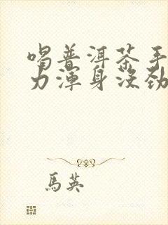 喝普洱茶手脚无力浑身没劲