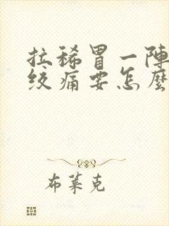 拉稀胃一阵一阵绞痛要怎么做