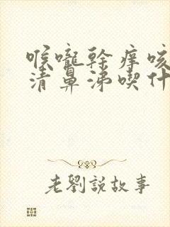 喉咙干痒咳嗽流清鼻涕吃什么药