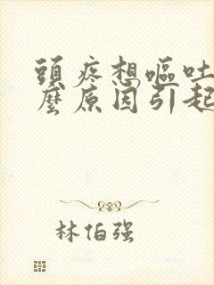 头疼想呕吐是什么原因引起的