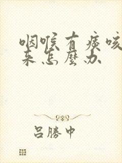 咽喉有痰咳不出来怎么办