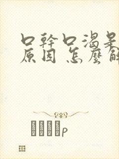 口干口渴是什么原因 怎么解决