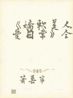 《娇软美人的疼爱日常》全文阅读