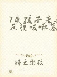 7岁孩子老长期反复咳嗽怎么办